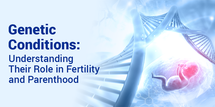 Genetic Conditions: Understanding Their Role in Fertility and Parenthood